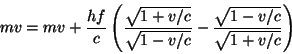 \begin{displaymath}
mv=mv+\frac{hf}{c}
\left(\frac{\sqrt{1+v/c}}{\sqrt{1-v/c}}-\frac{\sqrt{1-v/c}}{\sqrt{1+v/c}}\right)
\end{displaymath}